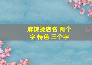 麻辣烫店名 两个字 特色 三个字